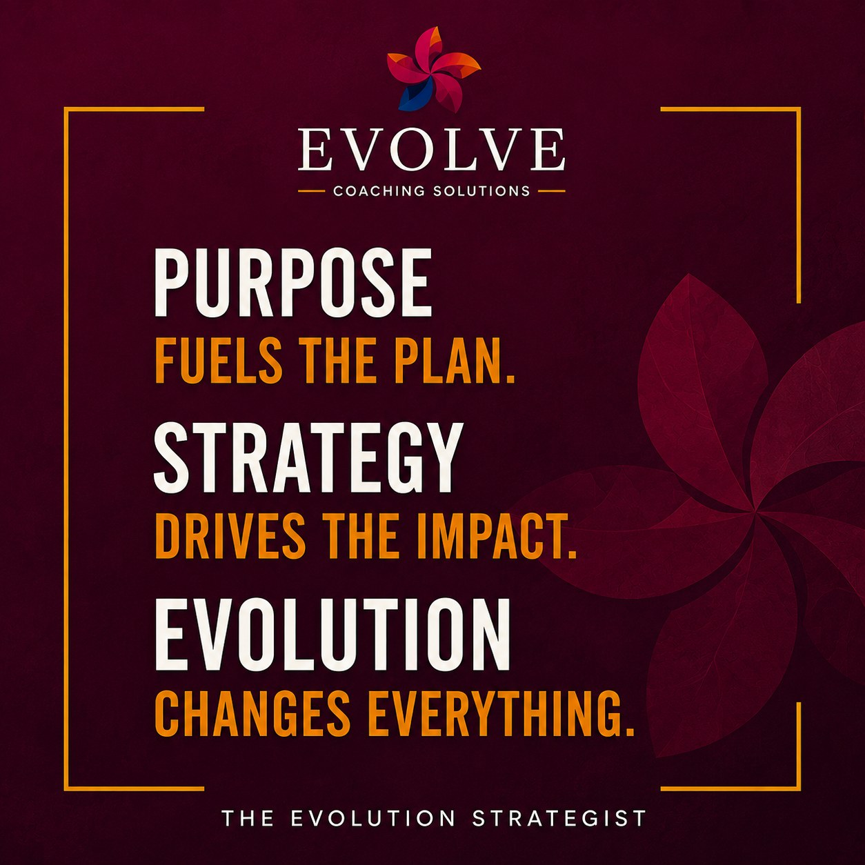 Purpose fuels the plan. Strategy drives the impact. Evolution changes everything.